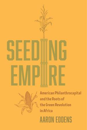 Book cover for Seeding Empire: American Philanthrocapital and the Roots of the Green Revolution in Africa by Aaron Eddens